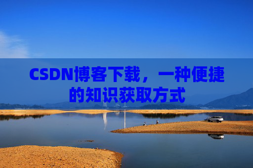 CSDN博客下载,一种便捷的知识获取方式