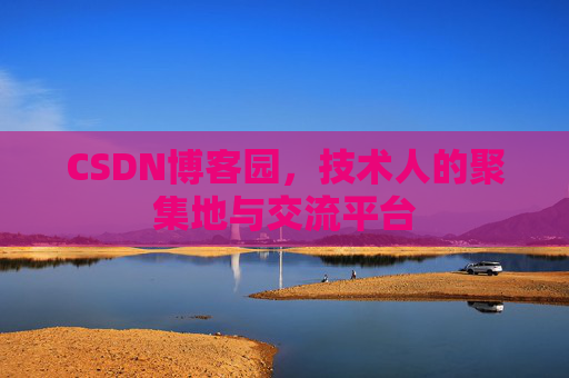 CSDN博客园,技术人的聚集地与交流平台 CSDN博客园,技术人的聚集地与交流平台
